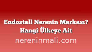 Endostall Nerenin Markası? Hangi Ülkeye Ait