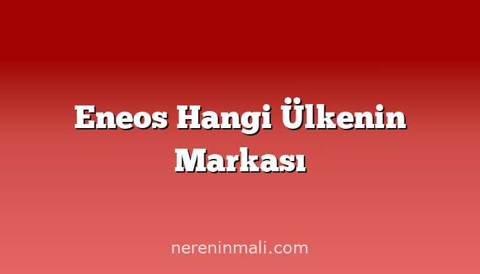 Eneos Hangi Ülkenin Markası