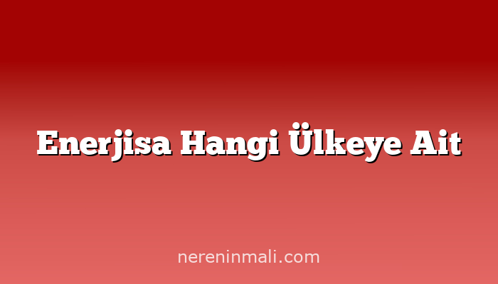 Enerjisa Hangi Ülkeye Ait