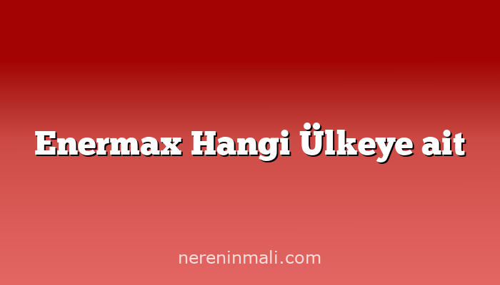 Enermax Hangi Ülkeye ait