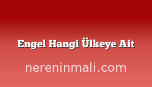 Engel Hangi Ülkeye Ait