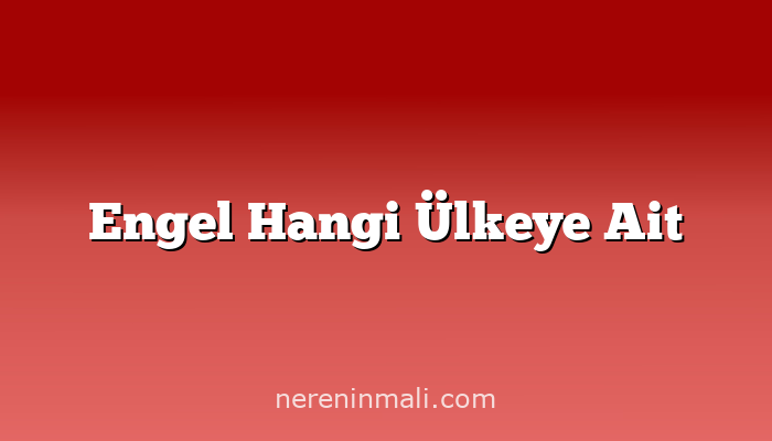 Engel Hangi Ülkeye Ait