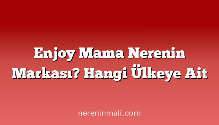 Enjoy Mama Nerenin Markası? Hangi Ülkeye Ait