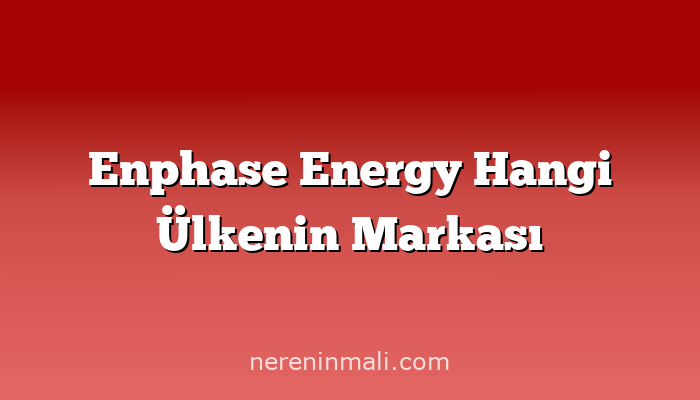 Enphase Energy Hangi Ülkenin Markası