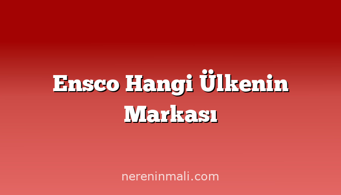 Ensco Hangi Ülkenin Markası