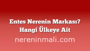 Entes Nerenin Markası? Hangi Ülkeye Ait