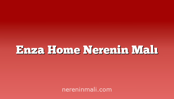 Enza Home Nerenin Malı