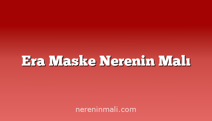 Era Maske Nerenin Malı