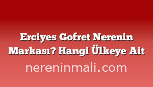 Erciyes Gofret Nerenin Markası? Hangi Ülkeye Ait