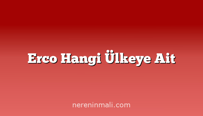 Erco Hangi Ülkeye Ait