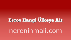 Ercos Hangi Ülkeye Ait