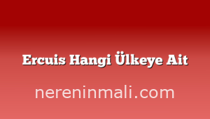 Ercuis Hangi Ülkeye Ait