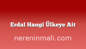 Erdal Hangi Ülkeye Ait