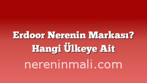 Erdoor Nerenin Markası? Hangi Ülkeye Ait