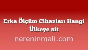 Erka Ölçüm Cihazları Hangi Ülkeye ait