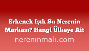 Erkenek Işık Su Nerenin Markası? Hangi Ülkeye Ait