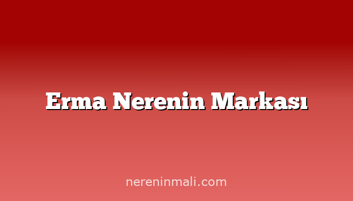 Erma Nerenin Markası