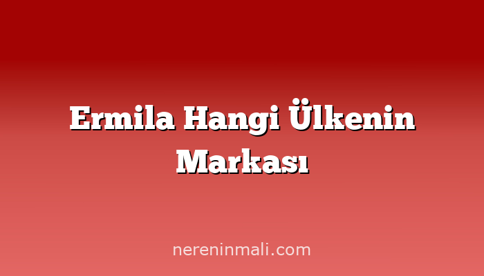 Ermila Hangi Ülkenin Markası