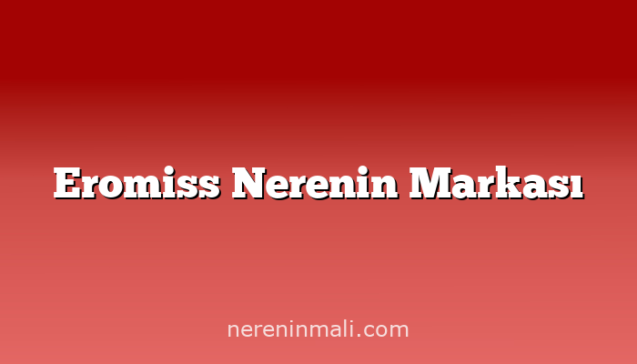 Eromiss Nerenin Markası