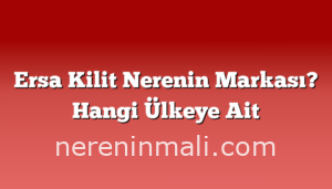 Ersa Kilit Nerenin Markası? Hangi Ülkeye Ait