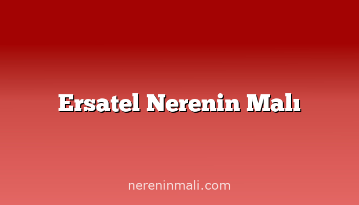 Ersatel Nerenin Malı