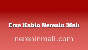 Erse Kablo Nerenin Malı