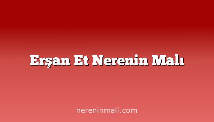 Erşan Et Nerenin Malı