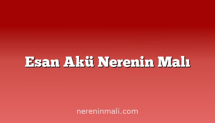 Esan Akü Nerenin Malı