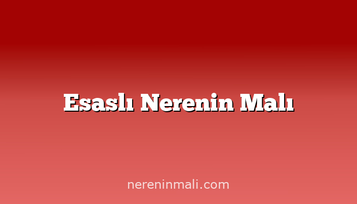 Esaslı Nerenin Malı