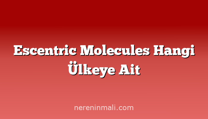 Escentric Molecules Hangi Ülkeye Ait