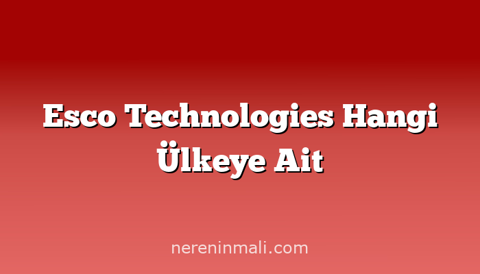 Esco Technologies Hangi Ülkeye Ait