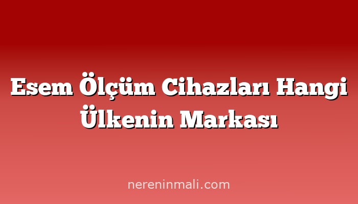 Esem Ölçüm Cihazları Hangi Ülkenin Markası