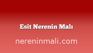 Esit Nerenin Malı