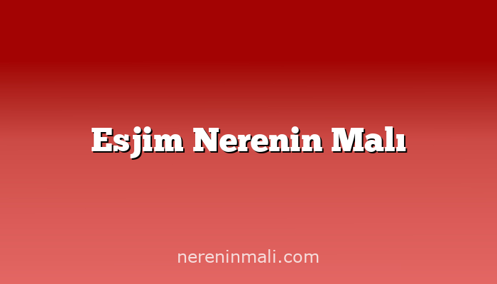 Esjim Nerenin Malı