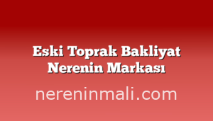 Eski Toprak Bakliyat Nerenin Markası