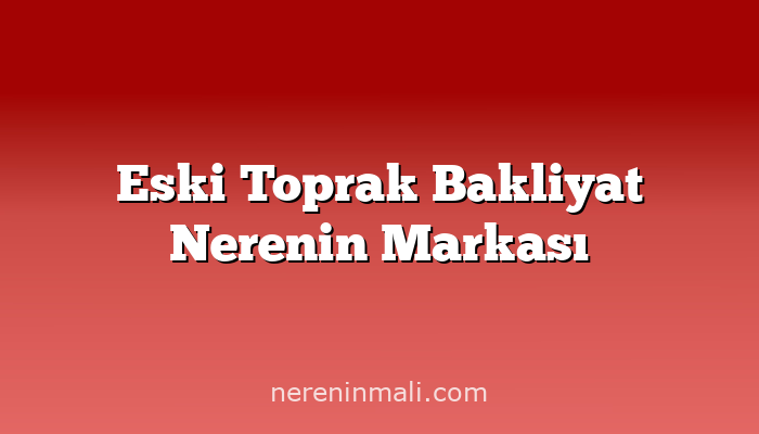 Eski Toprak Bakliyat Nerenin Markası