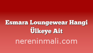 Esmara Loungewear Hangi Ülkeye Ait