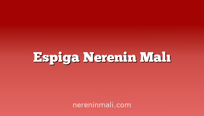 Espiga Nerenin Malı