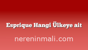 Esprique Hangi Ülkeye ait