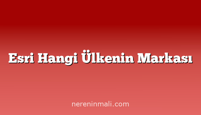 Esri Hangi Ülkenin Markası