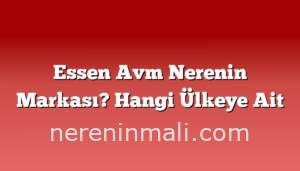 Essen Avm Nerenin Markası? Hangi Ülkeye Ait