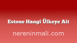 Estone Hangi Ülkeye Ait