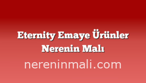 Eternity Emaye Ürünler Nerenin Malı