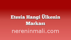 Etesia Hangi Ülkenin Markası