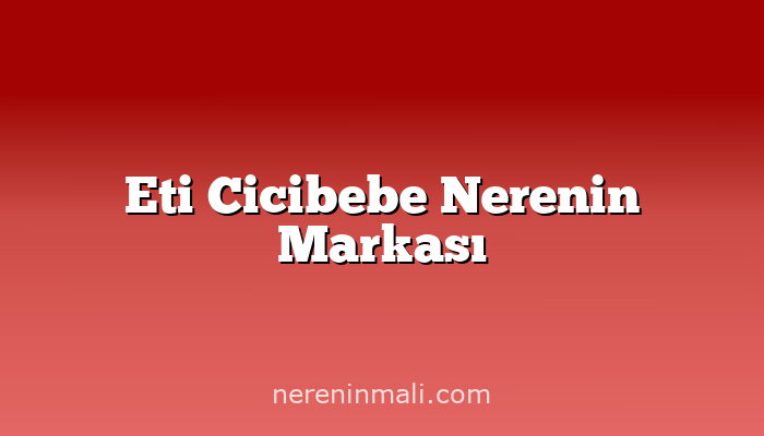 Eti Cicibebe Nerenin Markası