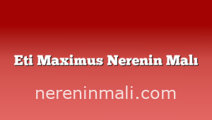 Eti Maximus Nerenin Malı