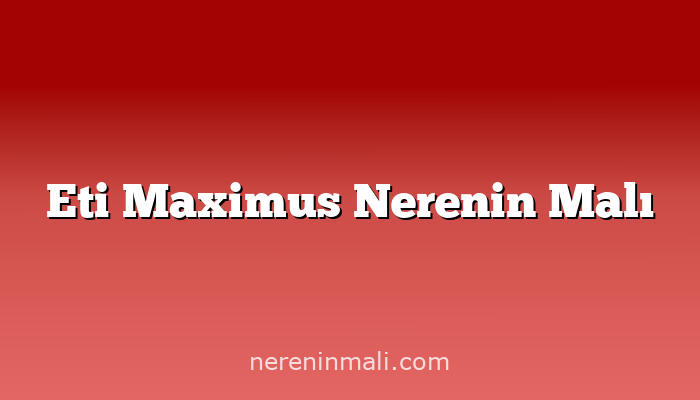 Eti Maximus Nerenin Malı