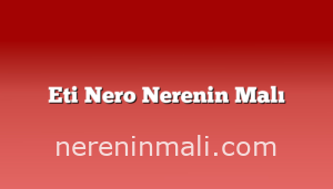 Eti Nero Nerenin Malı