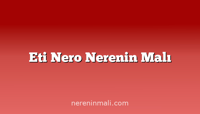 Eti Nero Nerenin Malı