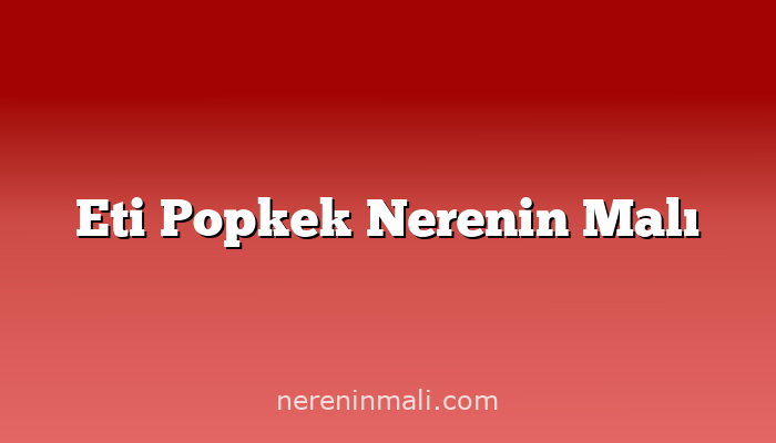 Eti Popkek Nerenin Malı